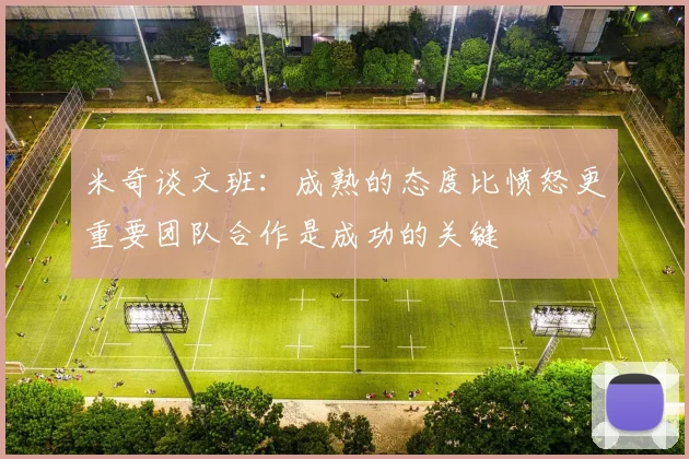 米奇谈文班：成熟的态度比愤怒更重要团队合作是成功的关键