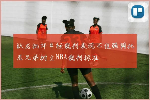 狄龙批评年轻裁判表现不佳强调托尼兄弟树立NBA裁判标准