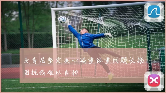 麦肯尼坚定决心减重体重问题长期困扰我难以自控