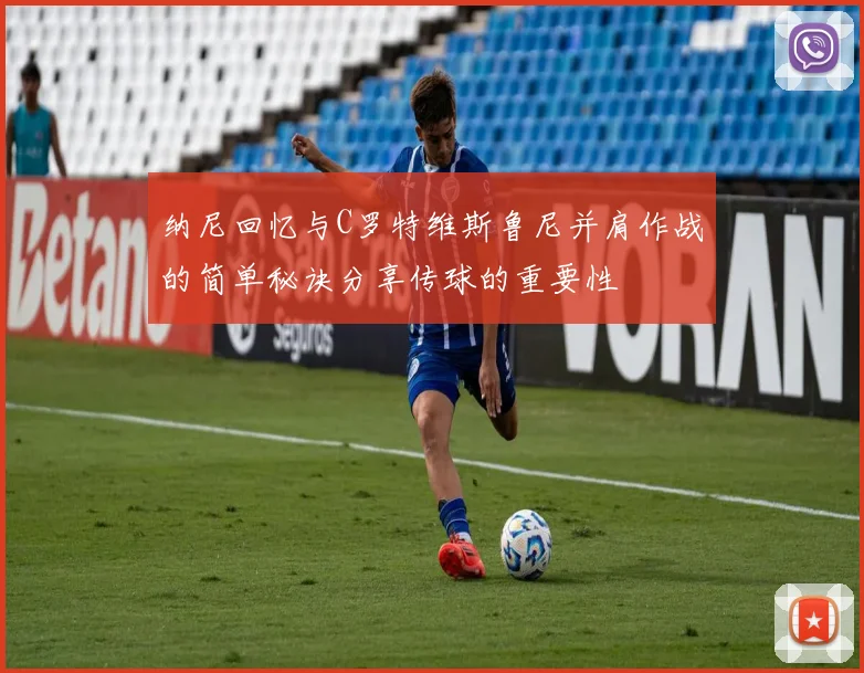 纳尼回忆与C罗特维斯鲁尼并肩作战的简单秘诀分享传球的重要性