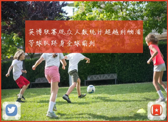 英博联赛观众人数统计超越利物浦等球队跻身全球前列