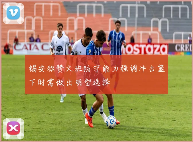 锡安称赞文班防守能力强调冲击篮下时需做出明智选择